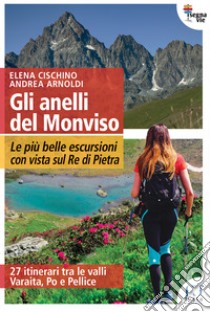 Gli anelli del Monviso. Le più belle escursioni con vista sul Re di Pietra libro di Cischino Elena; Arnoldi Andrea