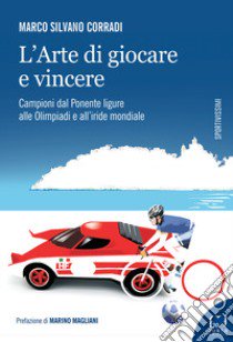 L'arte di giocare e vincere. Campioni dal Ponente ligure alle Olimpiadi e all'iride mondiale libro di Corradi Marco Silvano