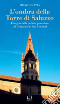 L'ombra della torre di Saluzzo. L'enigma della perfetta proiezione sul campanile di San Giovanni libro di Giletta Franco