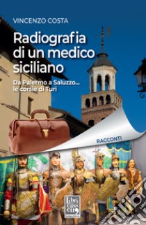 Radiografia di un medico siciliano. Da Palermo a Saluzzo... le corsie di Turi libro di Costa Vincenzo