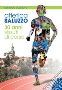 Atletica Saluzzo. 30 anni vissuti di corsa libro di Vallerotti Corrado