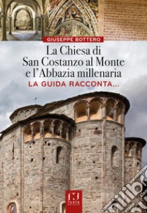 La chiesa di San Costanzo al Monte e l'Abbazia millenaria. La guida racconta... libro di Bottero Giuseppe