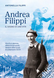 Andrea Filippi. Il sogno di una vita libro di Filippi Antonella