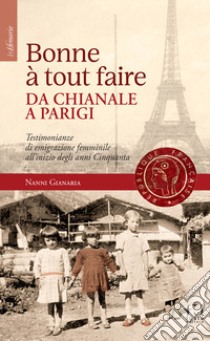 Bonne à tout faire. Da Chianale a Parigi. Testimonianze di emigrazione femminile all'inizio degli anni Cinquanta libro di Gianaria Nanni