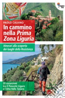 In cammino nella Prima Zona Ligure. Itinerari alla scoperta dei luoghi della Resistenza. 20 escursioni tra il Ponente Ligure e l'Alta Valle Tanaro libro di Calvino Paolo