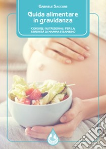 Guida alimentare in gravidanza. Consigli nutrizionali per la serenità di mamma e bambino libro di Saccone Gabriele