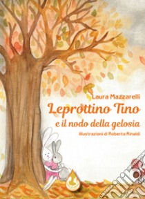 Leprottino Tino e il nodo della gelosia. Ediz. a colori libro di Mazzarelli Laura