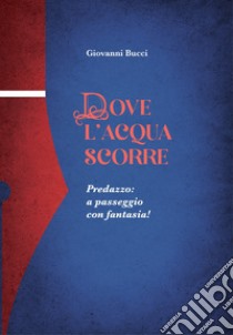 Dove l'acqua scorre. Predazzo: a passeggio con fantasia! libro di Bucci Giovanni