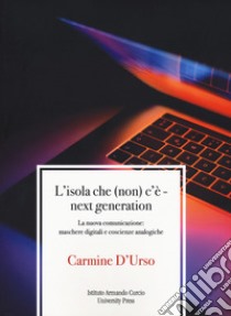 L'isola che (non) c'è. Next generation. La nuova comunicazione: maschere digitali e coscienze analogiche libro di D'Urso Carmine