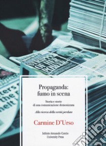 Propaganda: fumo in scena. Storia e storie di una comunicazione demonizzata. Alla ricerca della verità perduta libro di D'Urso Carmine