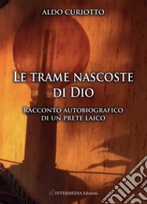 Le trame nascoste di Dio. Racconto autobiografico di un prete laico libro di Curiotto Aldo