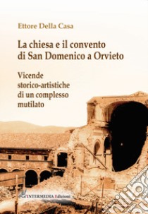 La chiesa e il convento di San Domenico a Orvieto. Vicende storico-artistiche di un complesso mutilato libro di Della Casa Ettore