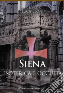 Siena esoterica e occulta libro di Leoni Luca