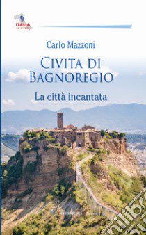 Civita di Bagnoregio. La città incantata libro di Mazzoni Carlo