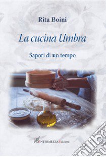 La cucina umbra: sapori di un tempo libro di Boini Rita