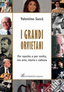 I grandi orvietani. Per nascita o per scelta, tra arte, storia e cultura libro di Saccà Valentino