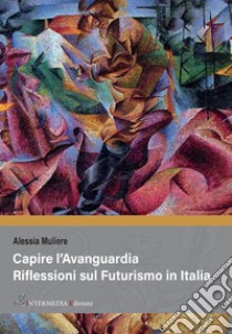 Capire l'avanguardia. Riflessioni sul Futurismo in Italia libro di Muliere Alessia