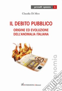 Il debito pubblico. Origine ed evoluzione dell'anomalia italiana libro di Di Meo Claudia