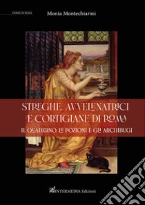 Streghe, avvelenatrici e cortigiane di Roma. il quaderno, le pozioni e gli archibugi libro di Montechiarini Monia