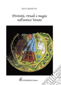 Divinità, rituali e magia nell'antico Veneto libro di Righetto Elena