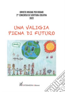 Una valigia piena di futuro. Orvieto insieme per Rodari. Concorso di scrittura creativa 2022 libro