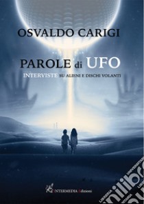 Parole di ufo. Interviste su alieni e dischi volanti libro di Carigi Osvaldo