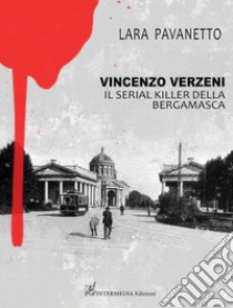 Vincenzo Verzeni. Il serial killer della bergamasca libro di Pavanetto Lara