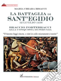 La battaglia di Sant'Egidio. 12 luglio 1416 Braccio Fortebracci alla conquista di Perugia libro di Bisacci Maria Chiara