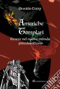 Americhe templari. Tracce nel nuovo mondo precolombiano libro di Carigi Osvaldo