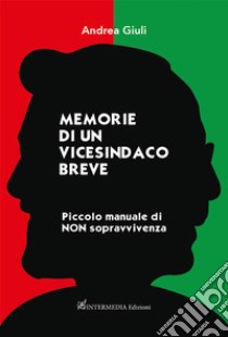 Memorie di un vicesindaco breve. Piccolo manuale di non sopravvivenza libro di Giuli Andrea