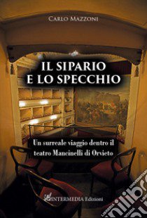 Il sipario e lo specchio. Un surreale viaggio dentro il teatro Mancinelli di Orvieto libro di Mazzoni Carlo