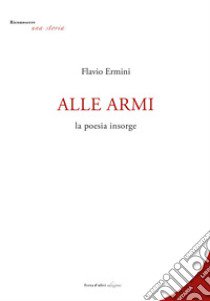 Alle armi. La poesia insorge libro di Ermini Flavio