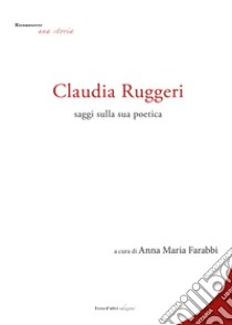 Claudia Ruggeri. Saggi sulla sua poetica libro di Farabbi A. M. (cur.)