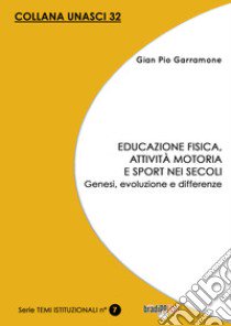 Educazione fisica, attività motoria e sport nei secoli. Genesi, evoluzione e differenze libro di Garramone Gian Pio