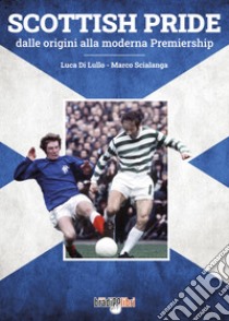 Scottish pride. Dalle origini alla moderna premiership libro di Di Lullo Luca; Scialanga Marco