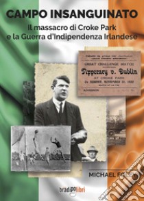 Campo insanguinato. Il massacro di Croke Park e la guerra d'indipendenza irlandese libro di Foley Michael