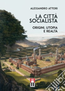 La città socialista. Origini, utopia, realtà libro di Attori Alessandro