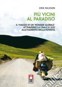 Più vicini al paradiso. Il viaggio di un «nomade globale» attraverso la Cina e il suo alleviamento della povertà libro di Nilsson Erik