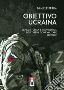 Obiettivo Ucraina. Genesi storica e geopolitica dell'operazione militare speciale libro di Perra Daniele