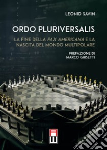 Ordo Pluriversalis. La fine della Pax Americana e la nascita del mondo multipolare libro di Savin Leonid