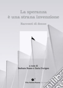 La speranza è una strana invenzione. Storie di donne. Ediz. integrale libro di Buoso B. (cur.); Durigon I. (cur.)