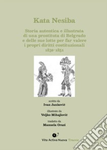 Kata Nesiba. Storia autentica e illustrata di una prostituta di Belgrado e delle sue lotte per far valere i propri diritti costituzionali 1830-1851 libro di Jankovic Ivan