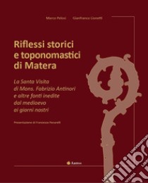 Riflessi storici e toponomastici di Matera. La Santa Visita di Mons. Fabrizio Antinori e altre fonti inedite dal Medioevo ai giorni nostri. Ediz. illustrata libro di Pelosi Marco; Lionetti Gianfranco