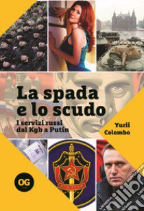 La spada e lo scudo. I servizi segreti dal Kgb a Putin libro di Colombo Yurii