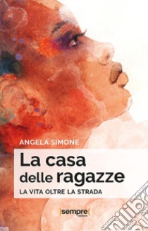 La casa delle ragazze. La vita oltre la strada libro di Simone Angela