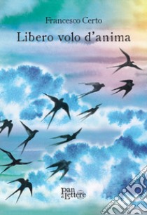 Libero volo d'anima libro di Certo Francesco