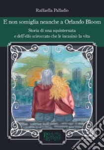 E non somiglia neanche a Orlando Bloom. Storia di una squinternata e dell'elfo sciroccato che le incasinò la vita. Ediz. illustrata libro di Palladio Raffaella