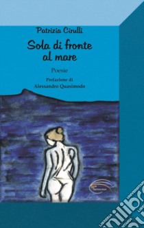 Sola di fronte al mare libro di Cirulli Patrizia