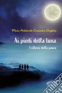 Ai piedi della luna. I riflessi della paura libro di Guglielmi Maria Addolorata Cassandra