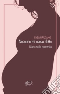 Nessuno mi aveva detto. Diario sulla maternità libro di Graziano Enza